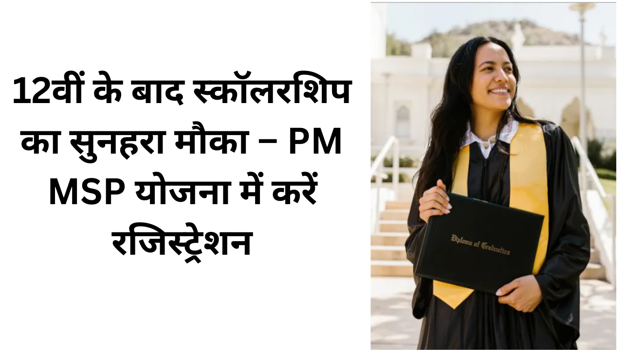 12वीं के बाद स्कॉलरशिप का सुनहरा मौका – PM MSP योजना में करें रजिस्ट्रेशन