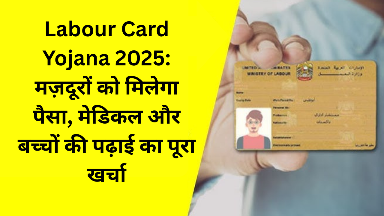 Labour Card Yojana 2025: मज़दूरों को मिलेगा पैसा, मेडिकल और बच्चों की पढ़ाई का पूरा खर्चा
