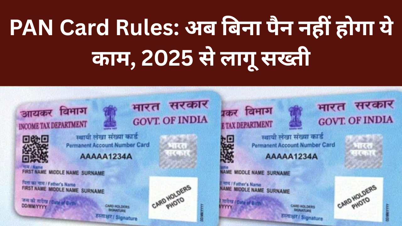 PAN Card Rules: अब बिना पैन नहीं होगा ये काम, 2025 से लागू सख्ती