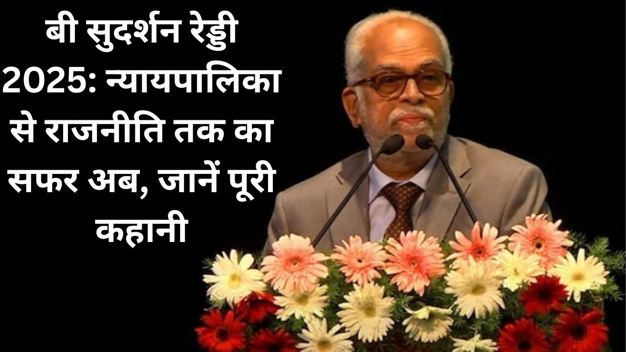 बी सुदर्शन रेड्डी 2025: न्यायपालिका से राजनीति तक का सफर अब, जानें पूरी कहानी