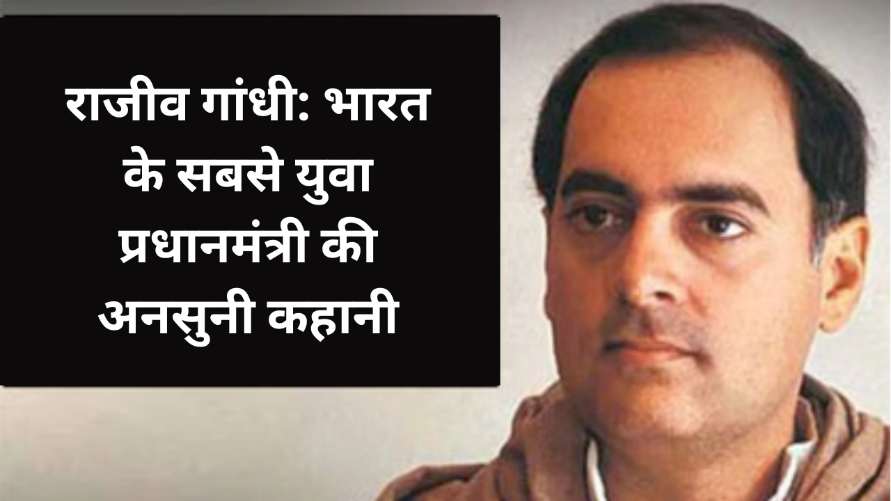 राजीव गांधी: भारत के सबसे युवा प्रधानमंत्री की अनसुनी कहानी