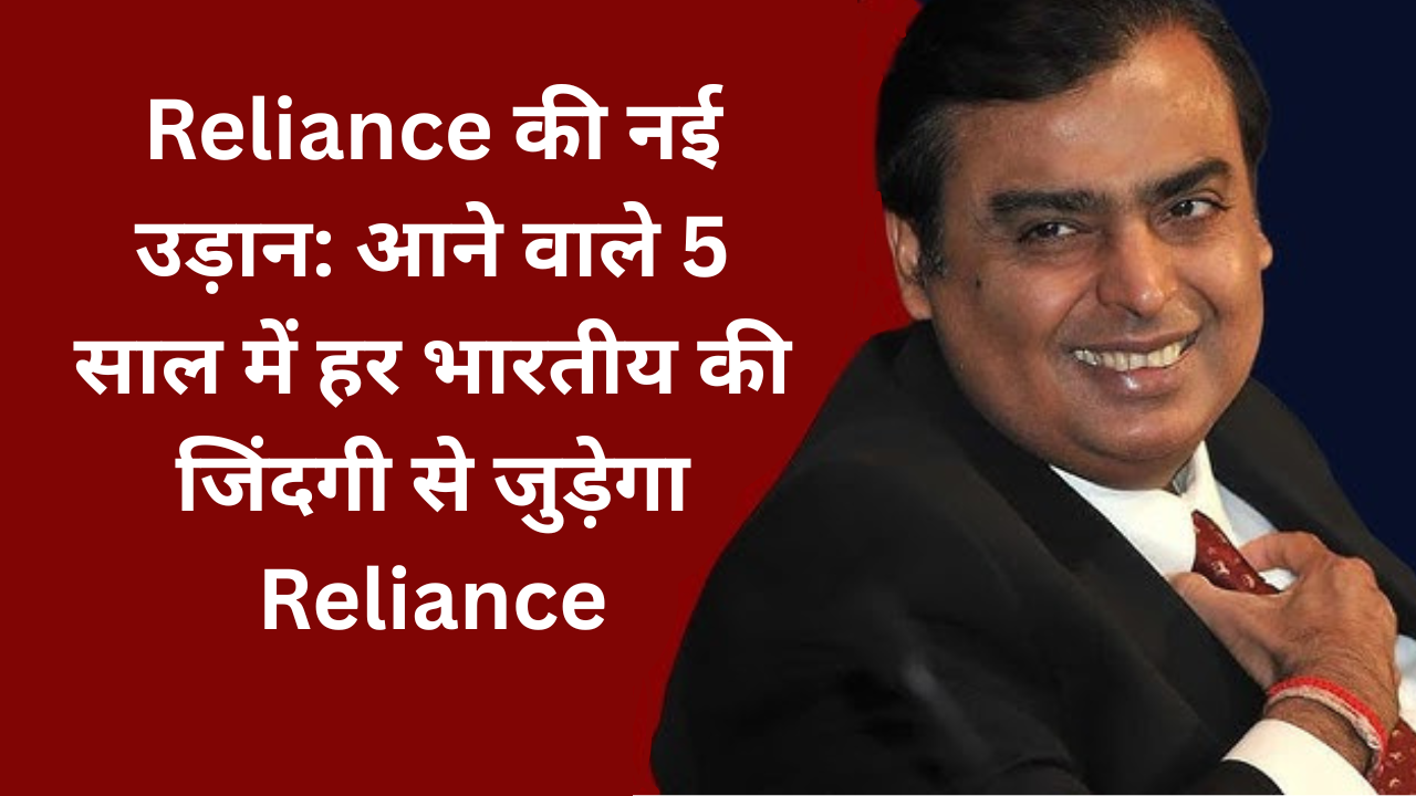 Reliance की नई उड़ान: आने वाले 5 साल में हर भारतीय की जिंदगी से जुड़ेगा Reliance
