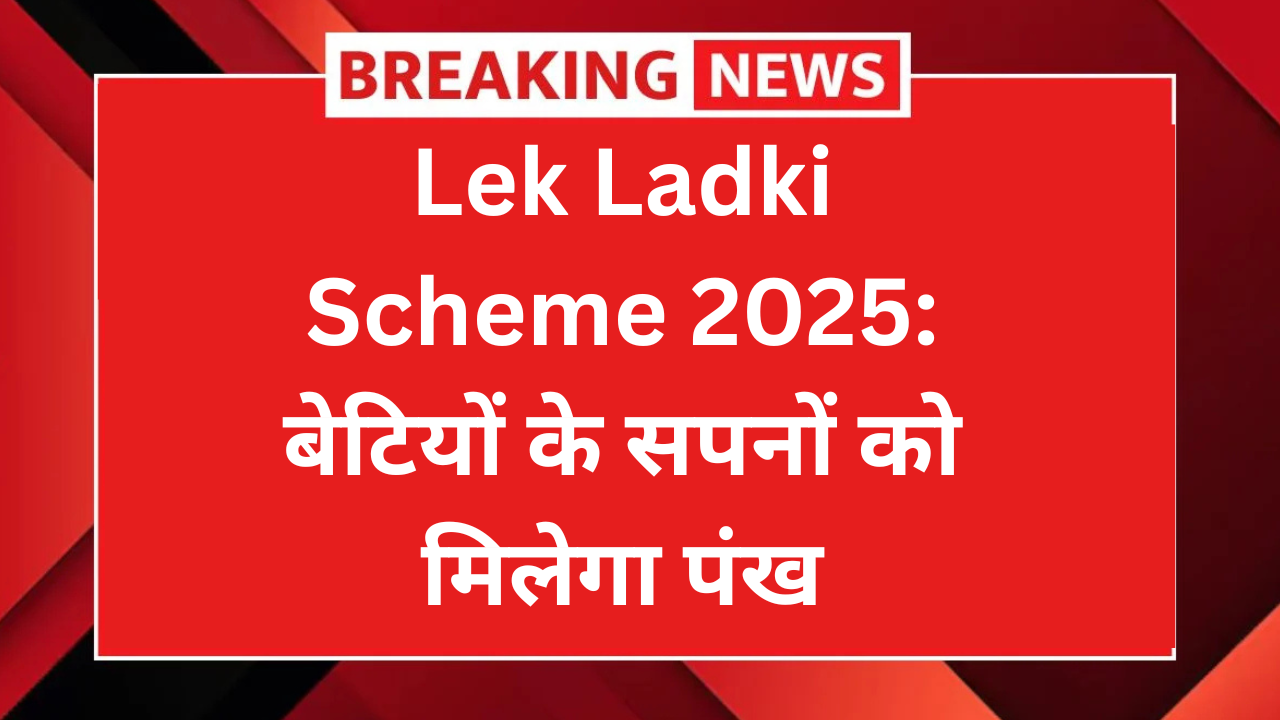 Lek Ladki Scheme 2025: बेटियों के सपनों को मिलेगा पंख