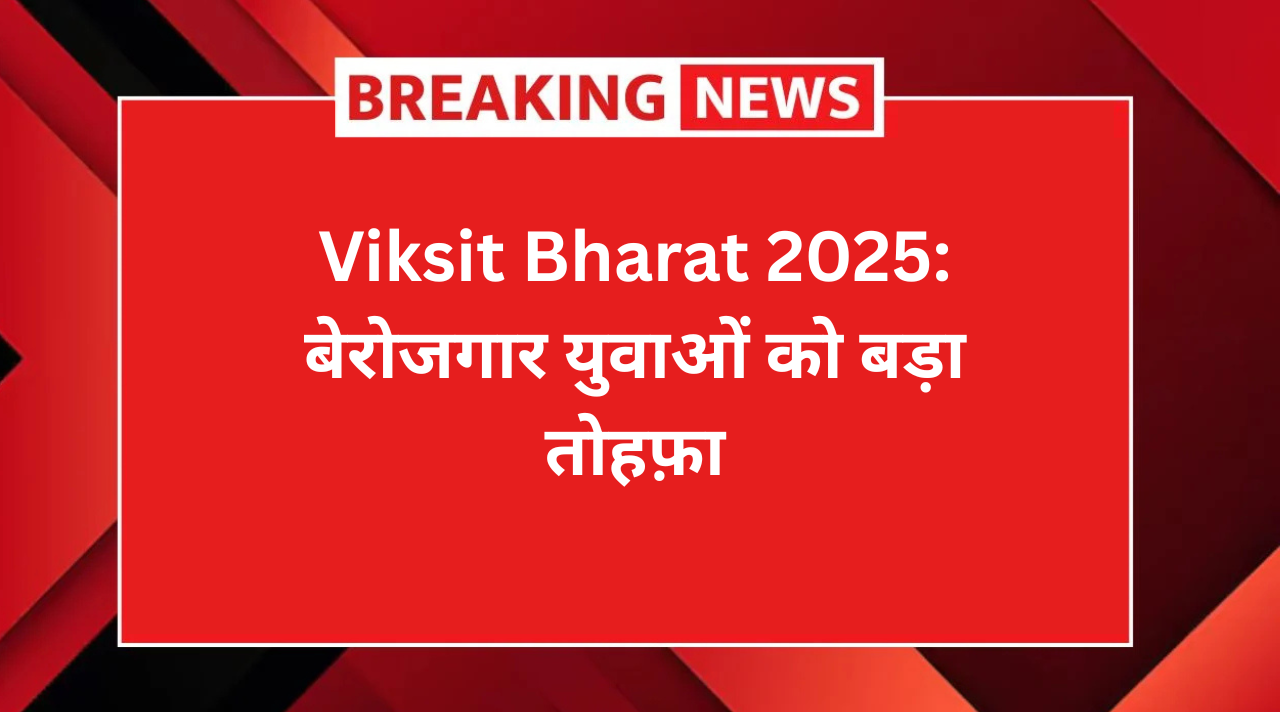 Viksit Bharat 2025: बेरोजगार युवाओं को बड़ा तोहफ़ा