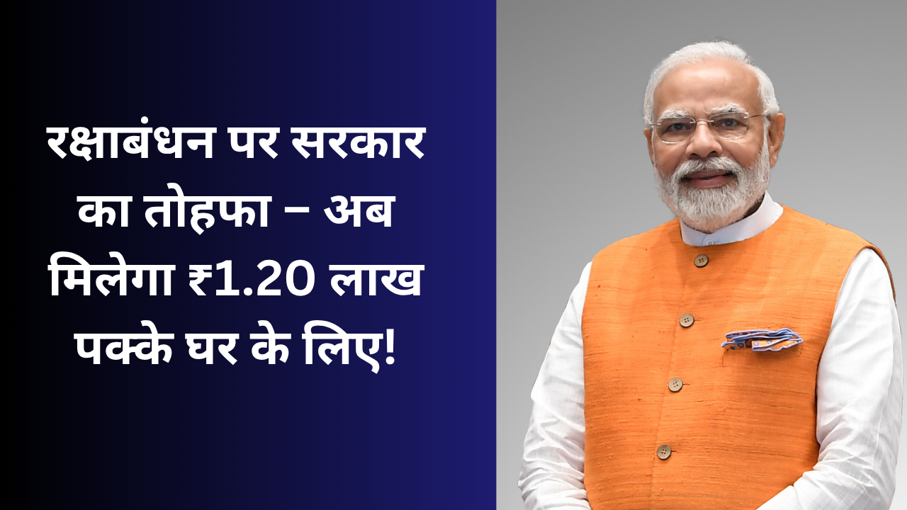 रक्षाबंधन पर सरकार का तोहफा – अब मिलेगा ₹1.20 लाख पक्के घर के लिए!