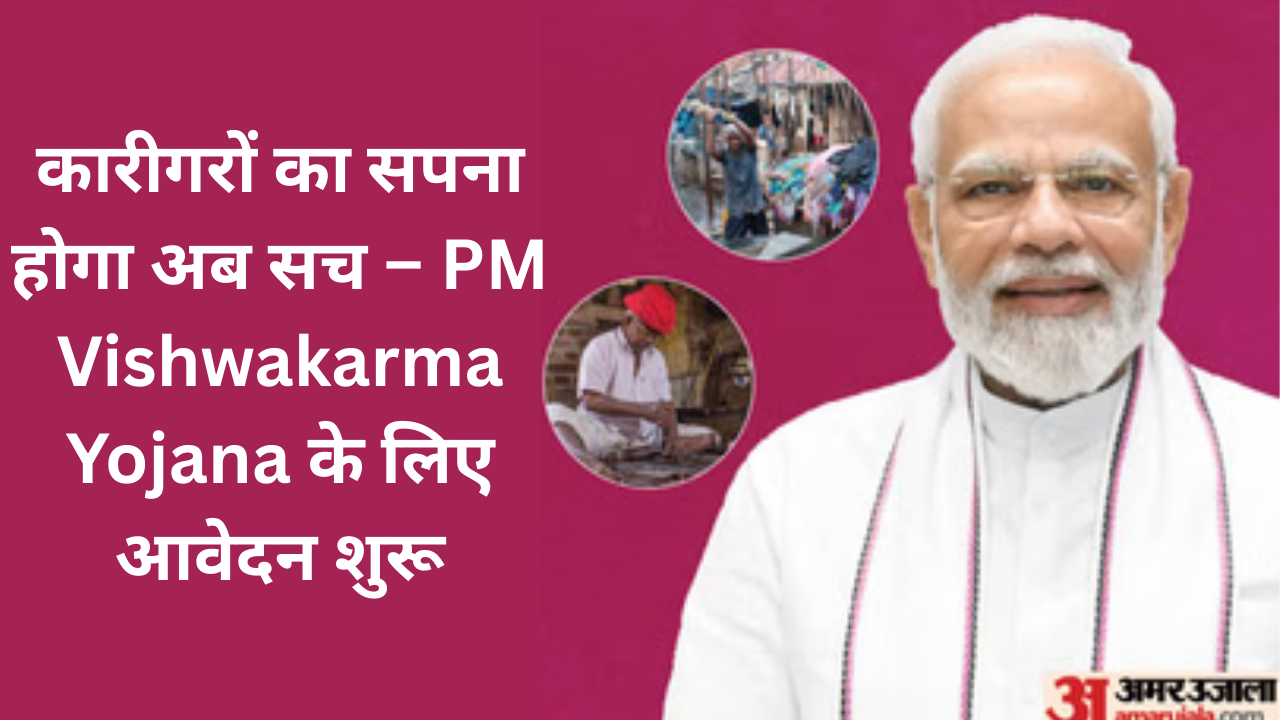 कारीगरों का सपना होगा अब सच – PM Vishwakarma Yojana के लिए आवेदन शुरू