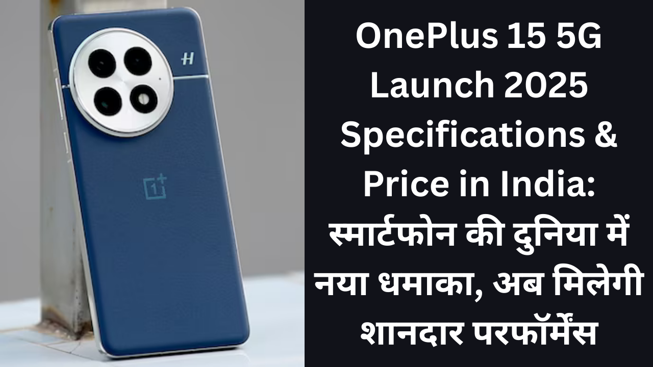 OnePlus 15 5G Launch 2025 Specifications & Price in India स्मार्टफोन की दुनिया में नया धमाका, अब मिलेगी शानदार परफॉर्मेंस