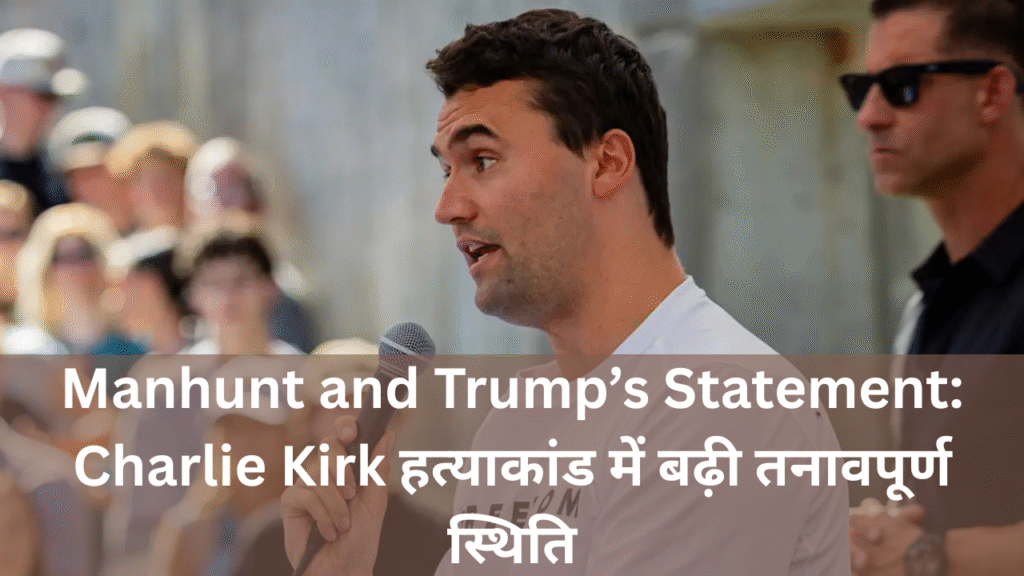 Manhunt and Trump’s Statement: Charlie Kirk हत्याकांड में बढ़ी तनावपूर्ण स्थिति